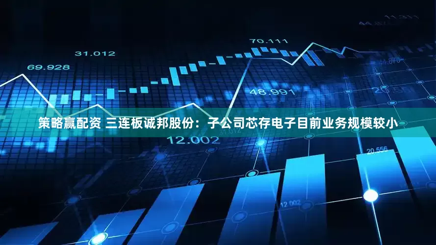 策略赢配资 三连板诚邦股份：子公司芯存电子目前业务规模较小