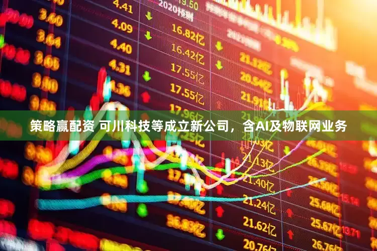 策略赢配资 可川科技等成立新公司，含AI及物联网业务