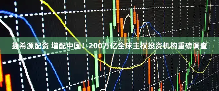 捷希源配资 增配中国！200万亿全球主权投资机构重磅调查