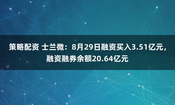 策略配资 士兰微：8月29日融资买入3.51亿元，融资融券余额20.64亿元