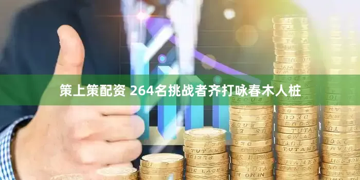 策上策配资 264名挑战者齐打咏春木人桩