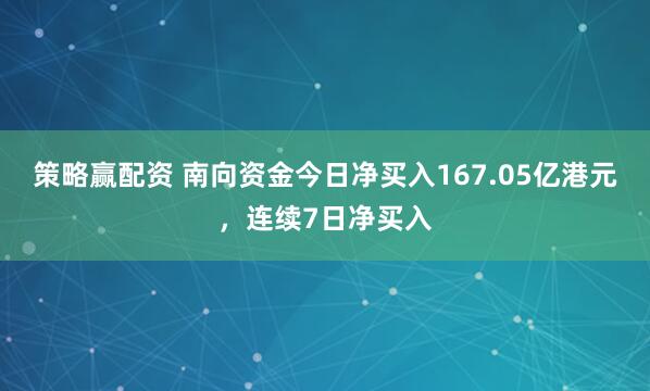 策略赢配资 南向资金今日净买入167.05亿港元，连续7日净买入