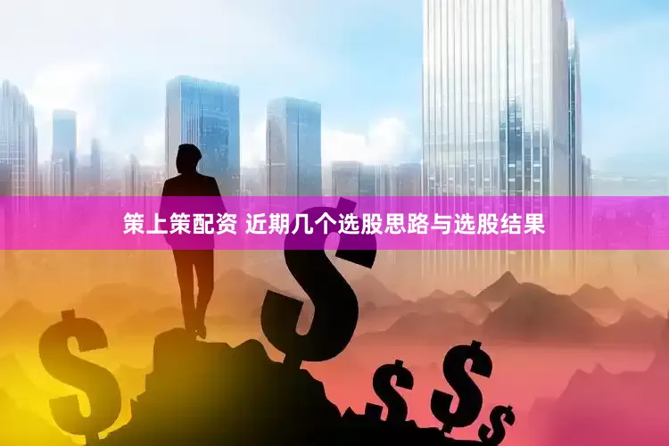 策上策配资 近期几个选股思路与选股结果